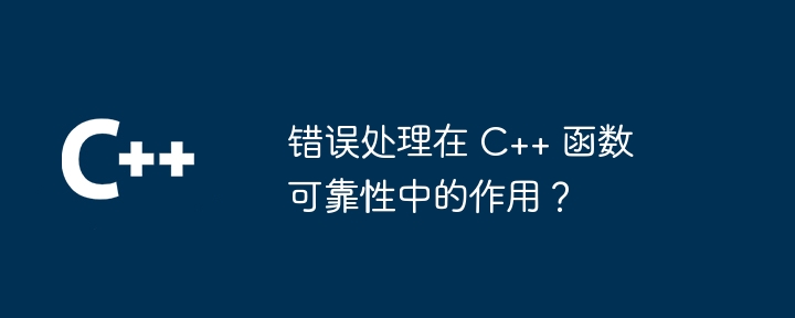 错误处理在 C++ 函数可靠性中的作用？（可靠性.函数.错误.作用...）