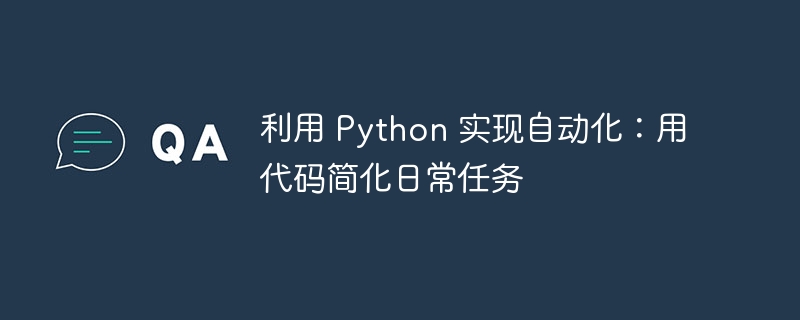 利用 Python 实现自动化：用代码简化日常任务（简化.日常.自动化.利用.代码...）
