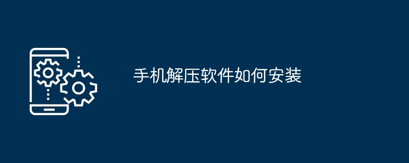 手机解压软件如何安装（安装.解压软件.手机）