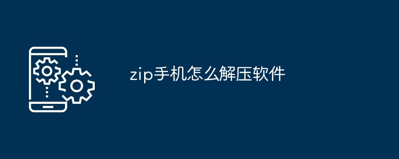 zip手机怎么解压软件（解压软件.手机.zip）