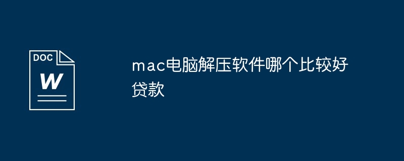 mac电脑解压软件哪个比较好贷款（比较好.贷款.解压软件）