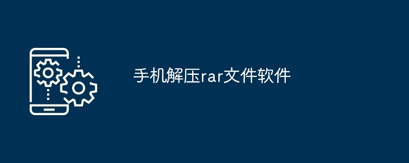 手机解压rar文件软件（解压.文件.手机）
