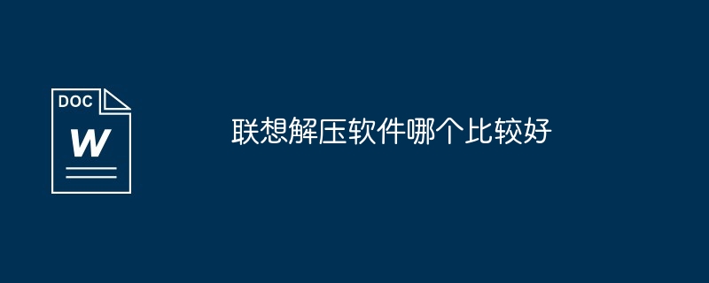 联想解压软件哪个比较好（比较好.联想.解压软件）