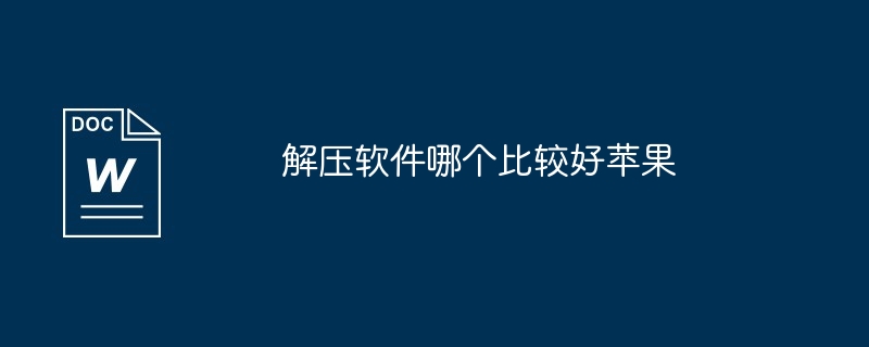 解压软件哪个比较好苹果（比较好.苹果.解压软件）