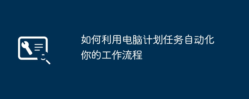 如何利用电脑计划任务自动化你的工作流程（工作流程.自动化.利用）