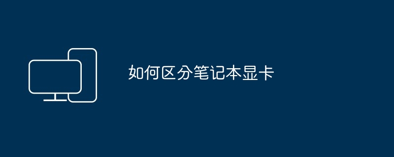 如何区分笔记本显卡（区分.显卡.笔记本）