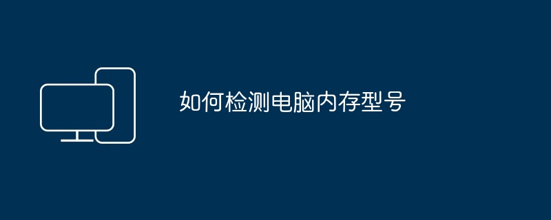 如何检测电脑内存型号（型号.内存.检测）