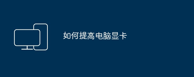 如何提高电脑显卡（显卡.提高.电脑）
