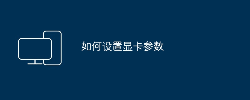 如何设置显卡参数（如何设置.显卡.参数）