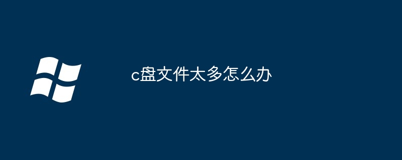 c盘文件太多怎么办（太多.文件）