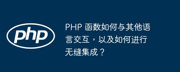 PHP 函数如何与其他语言交互，以及如何进行无缝集成？（无缝.交互.函数.集成.语言...）