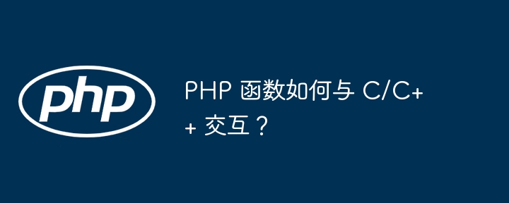 PHP 函数如何与 C/C++ 交互？（交互.函数.PHP...）