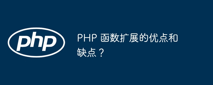PHP 函数扩展的优点和缺点？（函数.扩展.缺点.优点.PHP...）