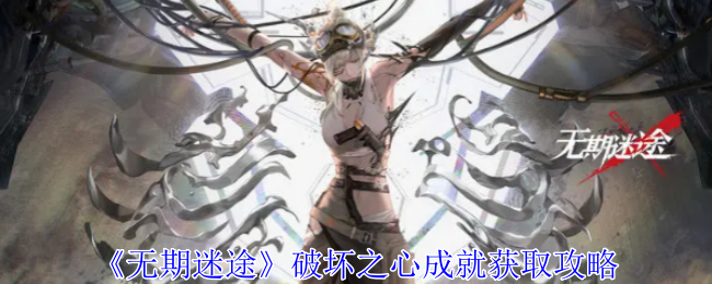 《无期迷途》破坏之心成就获取攻略（之心.无期.迷途）