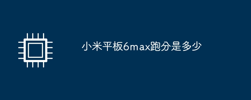 小米平板6max跑分是多少（小米.平板.max）