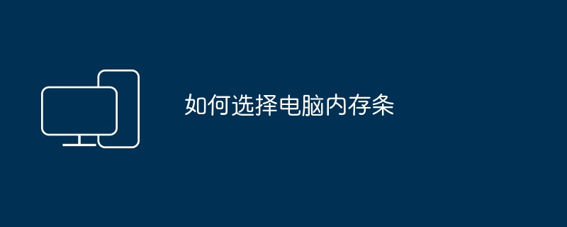 如何选择电脑内存条（内存条.如何选择.电脑）