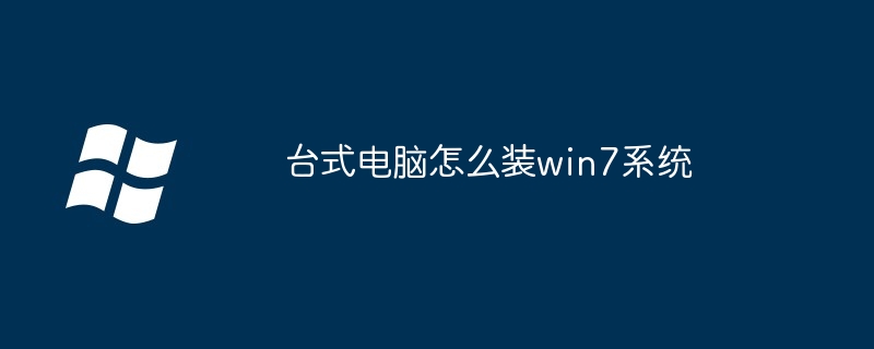 台式电脑怎么装win7系统（台式电脑.系统.win7）