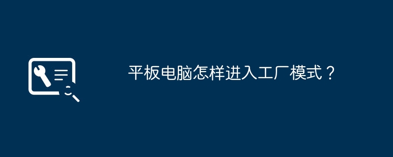 平板电脑怎样进入工厂模式？（平板.工厂.模式）