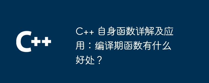 C++ 自身函数详解及应用：编译期函数有什么好处？（函数.编译.详解.有什么好处...）
