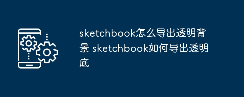 sketchbook怎么导出透明背景 sketchbook如何导出透明底（导出.透明.背景）