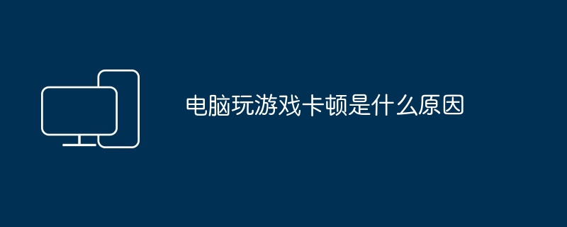 电脑玩游戏卡顿是什么原因（游戏卡.电脑）