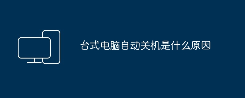 台式电脑自动关机是什么原因（自动关机.台式电脑）