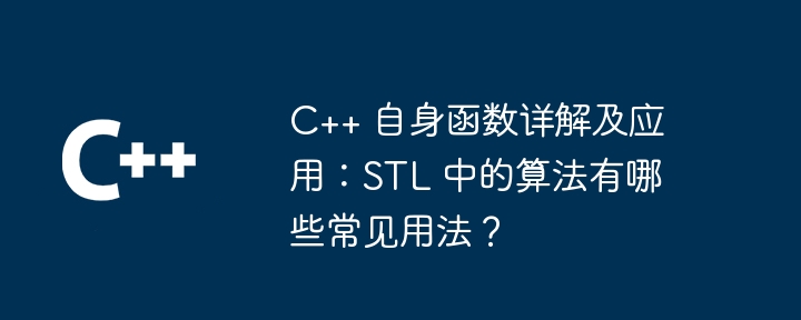C++ 自身函数详解及应用：STL 中的算法有哪些常见用法？（用法.算法.详解.函数.常见...）