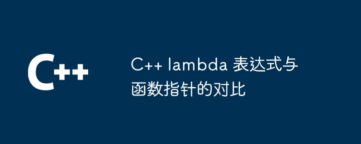 C++ lambda 表达式与函数指针的对比（表达式.指针.函数.lambda...）