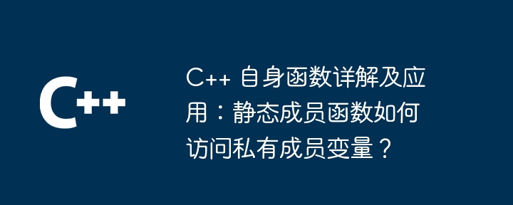 C++ 自身函数详解及应用：静态成员函数如何访问私有成员变量？（函数.成员.私有.变量.静态...）