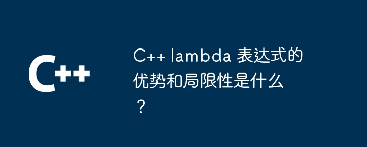 C++ lambda 表达式的优势和局限性是什么？（表达式.局限性.优势.lambda...）