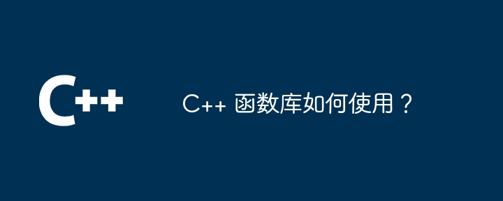 C++ 函数库如何使用？（如何使用.函数库...）