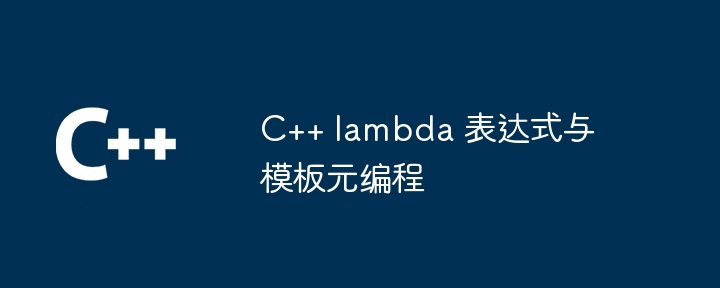 C++ lambda 表达式与模板元编程（表达式.模板.编程.lambda...）