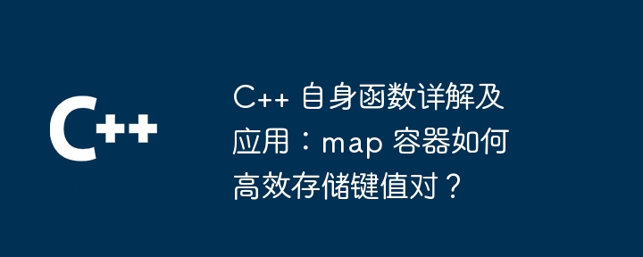 C++ 自身函数详解及应用：map 容器如何高效存储键值对？（高效.键值.容器.详解.函数...）