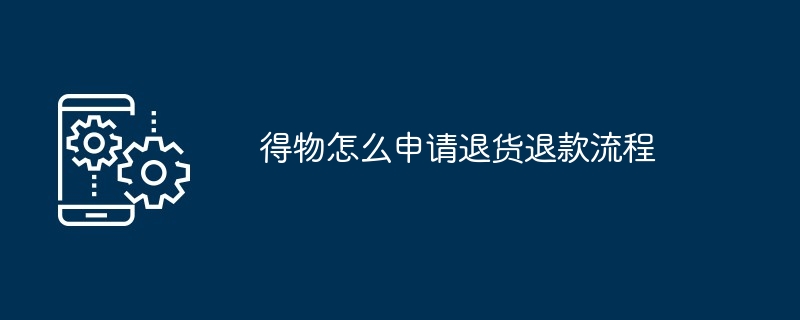得物怎么申请退货退款流程（退款.退货.流程）