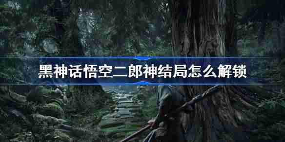 《黑神话悟空》二郎神结局解锁方法（悟空.解锁.二郎神）