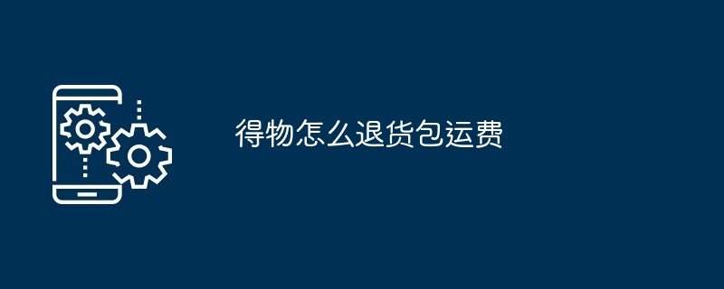 得物怎么退货包运费（退货.运费）