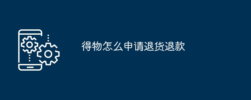 得物怎么申请退货退款（退款.退货.申请）