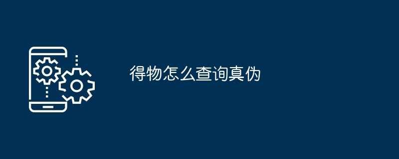 得物怎么查询真伪（真伪.查询）