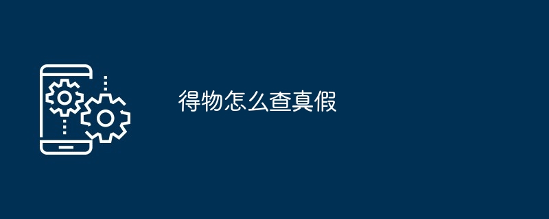 得物怎么查真假（真假）
