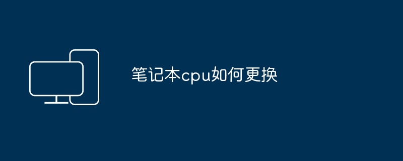 笔记本cpu如何更换（更换.笔记本.cpu）
