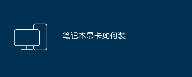 笔记本显卡如何装（显卡.笔记本）