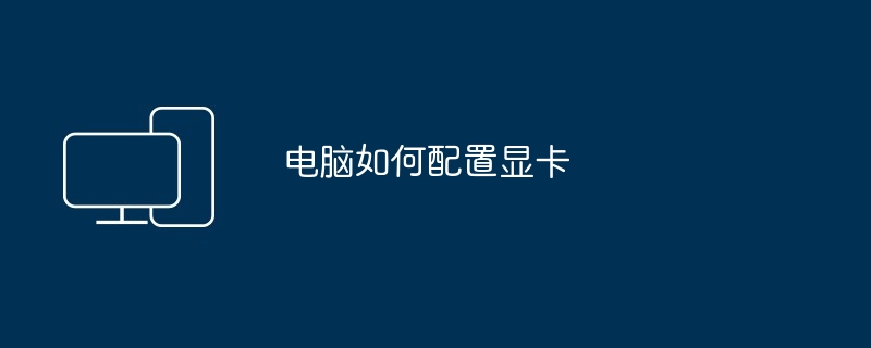 电脑如何配置显卡（显卡.配置.电脑）