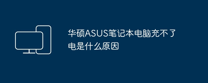 华硕ASUS笔记本电脑充不了电是什么原因（华硕.笔记本电脑.ASUS）