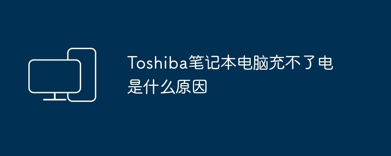 Toshiba笔记本电脑充不了电是什么原因（笔记本电脑.Toshiba）