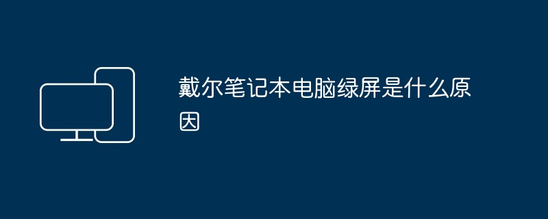 戴尔笔记本电脑绿屏是什么原因（戴尔.笔记本电脑）