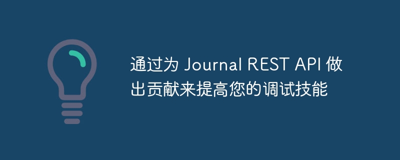 通过为 Journal REST API 做出贡献来提高您的调试技能（您的.调试.做出.贡献.技能...）