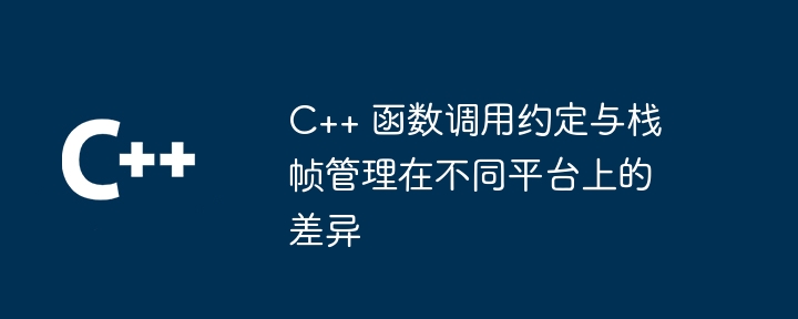 C++ 函数调用约定与栈帧管理在不同平台上的差异（调用.函数.差异.约定.平台上...）