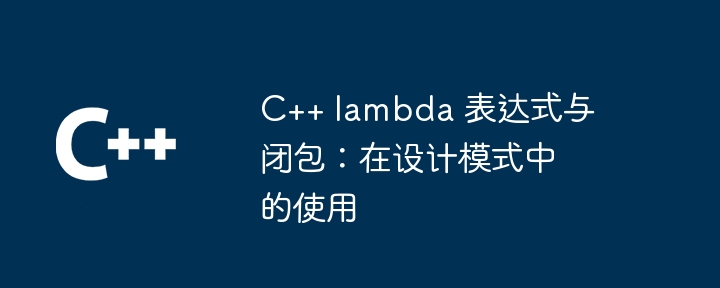 C++ lambda 表达式与闭包：在设计模式中的使用（表达式.模式.设计.lambda...）