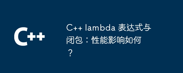 C++ lambda 表达式与闭包：性能影响如何？（表达式.性能.影响.lambda...）