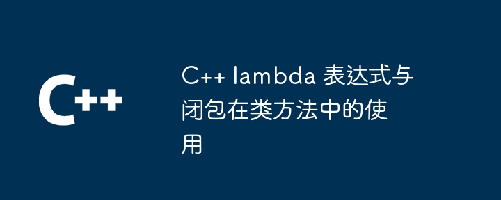 C++ lambda 表达式与闭包在类方法中的使用（表达式.方法.lambda...）